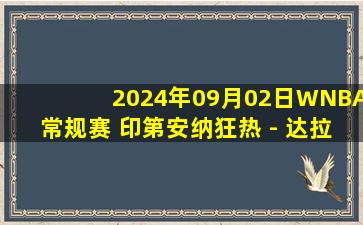 2024年09月02日WNBA常规赛 印第安纳狂热 - 达拉斯飞翼 全场录像